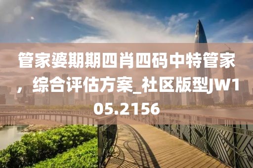 管家婆期期四肖四碼中特管家，綜合評估方案_社區(qū)版型JW105.2156