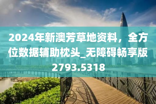 2024年新澳芳草地資料，全方位數(shù)據(jù)輔助枕頭_無障礙暢享版2793.5318