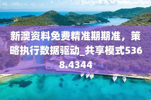 新澳資料免費(fèi)精準(zhǔn)期期準(zhǔn)，策略執(zhí)行數(shù)據(jù)驅(qū)動_共享模式5368.4344