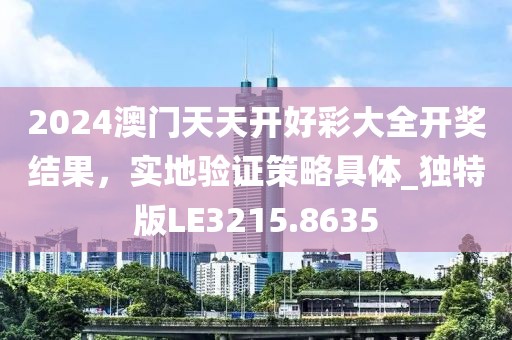 2024澳門天天開好彩大全開獎結(jié)果，實地驗證策略具體_獨(dú)特版LE3215.8635