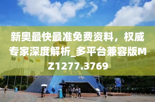 新奧最快最準(zhǔn)免費(fèi)資料，權(quán)威專家深度解析_多平臺(tái)兼容版MZ1277.3769