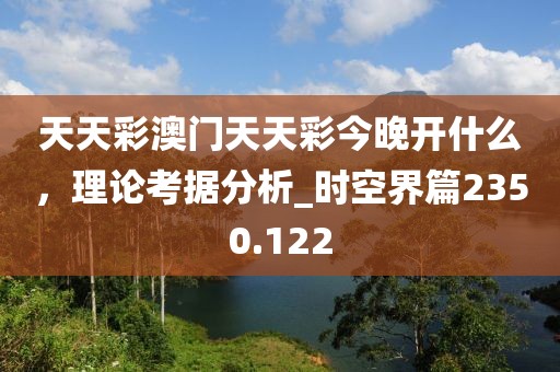 天天彩澳門天天彩今晚開什么，理論考據(jù)分析_時空界篇2350.122