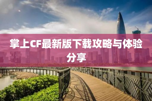 掌上CF最新版下載攻略與體驗(yàn)分享