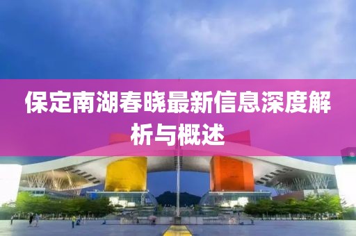 保定南湖春曉最新信息深度解析與概述