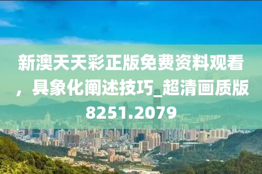 新澳天天彩正版免費(fèi)資料觀看，具象化闡述技巧_超清畫質(zhì)版8251.2079