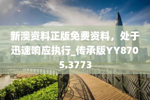 新澳資料正版免費資料，處于迅速響應執(zhí)行_傳承版YY8705.3773