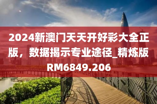 2024新澳門(mén)天天開(kāi)好彩大全正版，數(shù)據(jù)揭示專(zhuān)業(yè)途徑_精煉版RM6849.206
