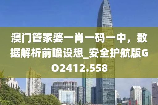 澳門管家婆一肖一碼一中，數(shù)據解析前瞻設想_安全護航版GO2412.558