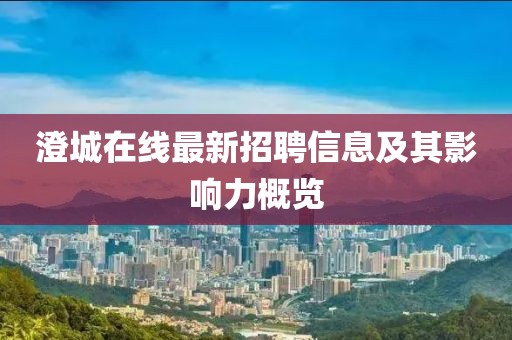 澄城在線最新招聘信息及其影響力概覽
