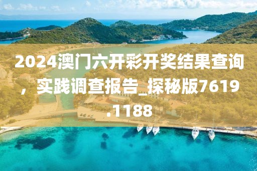 2024澳門六開彩開獎結果查詢，實踐調查報告_探秘版7619.1188