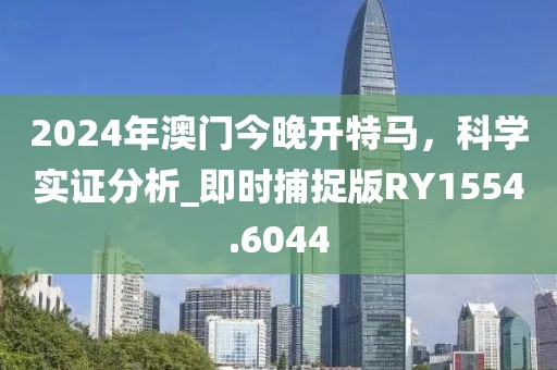2024年澳門今晚開特馬，科學(xué)實(shí)證分析_即時(shí)捕捉版RY1554.6044