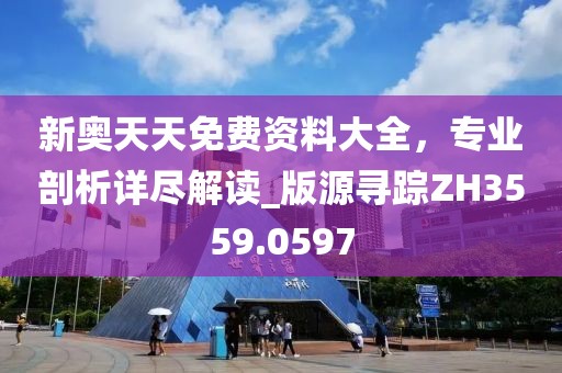 新奧天天免費資料大全，專業(yè)剖析詳盡解讀_版源尋蹤ZH3559.0597