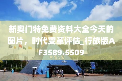 新奧門特免費(fèi)資料大全今天的圖片，時(shí)代變革評(píng)估_行旅版AF3589.5509