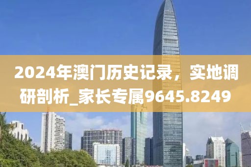 2024年澳門歷史記錄，實(shí)地調(diào)研剖析_家長專屬9645.8249