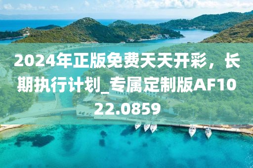 2024年正版免費(fèi)天天開彩，長(zhǎng)期執(zhí)行計(jì)劃_專屬定制版AF1022.0859