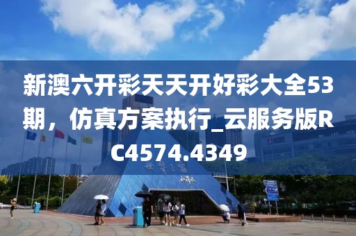 新澳六開彩天天開好彩大全53期，仿真方案執(zhí)行_云服務(wù)版RC4574.4349