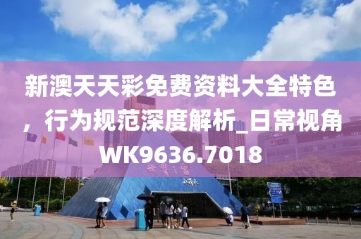 新澳天天彩免費資料大全特色，行為規(guī)范深度解析_日常視角WK9636.7018