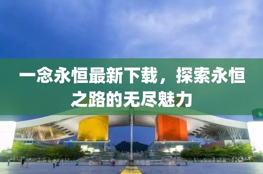 一念永恒最新下載，探索永恒之路的無盡魅力