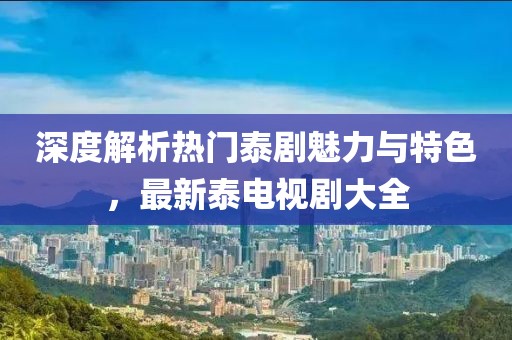 深度解析熱門泰劇魅力與特色，最新泰電視劇大全
