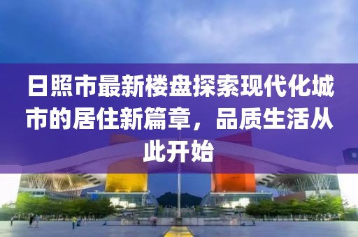 日照市最新樓盤探索現(xiàn)代化城市的居住新篇章，品質(zhì)生活從此開始