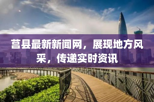 莒縣最新新聞網(wǎng)，展現(xiàn)地方風(fēng)采，傳遞實(shí)時(shí)資訊