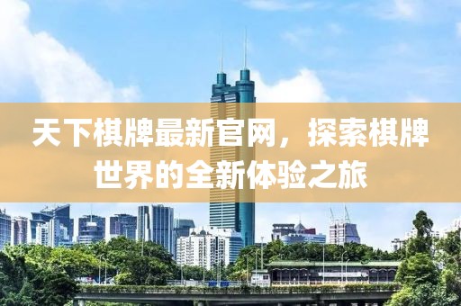 天下棋牌最新官網(wǎng)，探索棋牌世界的全新體驗(yàn)之旅
