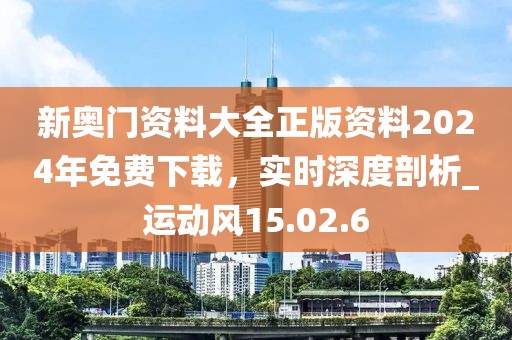 新奧門資料大全正版資料2024年免費(fèi)下載，實(shí)時(shí)深度剖析_運(yùn)動(dòng)風(fēng)15.02.6