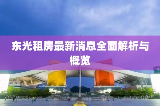 東光租房最新消息全面解析與概覽