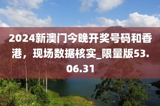 2024新澳門今晚開(kāi)獎(jiǎng)號(hào)碼和香港，現(xiàn)場(chǎng)數(shù)據(jù)核實(shí)_限量版53.06.31