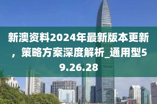 新澳資料2024年最新版本更新，策略方案深度解析_通用型59.26.28