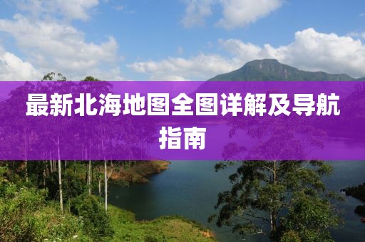 最新北海地圖全圖詳解及導航指南