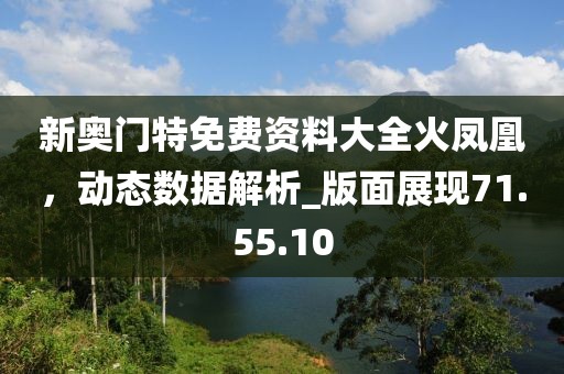 新奧門特免費資料大全火鳳凰，動態(tài)數(shù)據(jù)解析_版面展現(xiàn)71.55.10