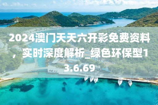 2024澳門天天六開彩免費資料，實時深度解析_綠色環(huán)保型13.6.69