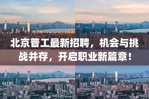 北京普工最新招聘，機(jī)會(huì)與挑戰(zhàn)并存，開(kāi)啟職業(yè)新篇章！