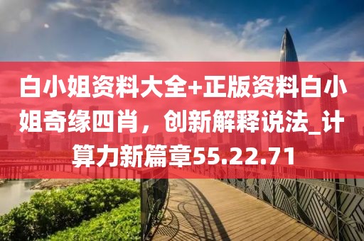 白小姐資料大全+正版資料白小姐奇緣四肖，創(chuàng)新解釋說法_計(jì)算力新篇章55.22.71