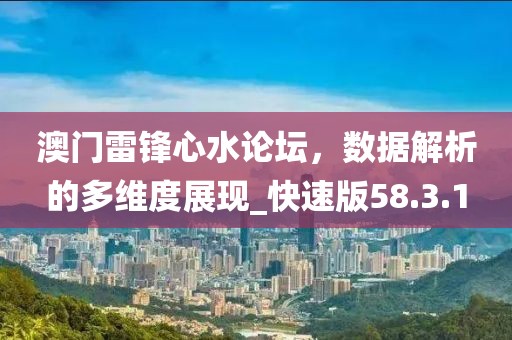 澳門雷鋒心水論壇，數(shù)據(jù)解析的多維度展現(xiàn)_快速版58.3.1