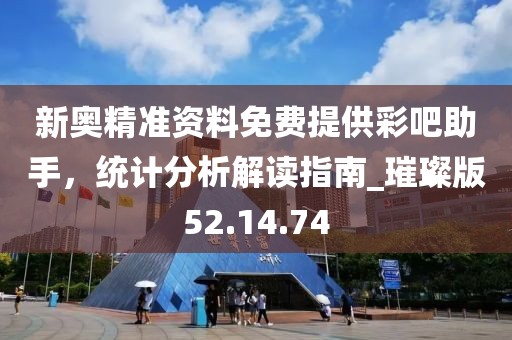 新奧精準(zhǔn)資料免費(fèi)提供彩吧助手，統(tǒng)計(jì)分析解讀指南_璀璨版52.14.74