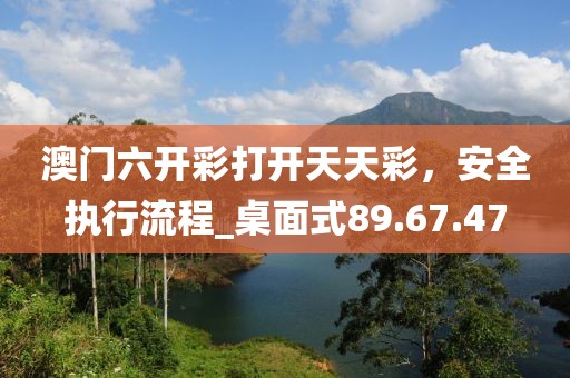澳門六開(kāi)彩打開(kāi)天天彩，安全執(zhí)行流程_桌面式89.67.47