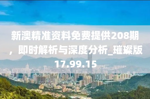 新澳精準(zhǔn)資料免費(fèi)提供208期，即時(shí)解析與深度分析_璀璨版17.99.15