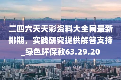 二四六天天彩資料大全網(wǎng)最新排期，實(shí)踐研究提供解答支持_綠色環(huán)?？?3.29.20