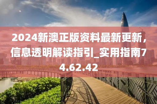 2024新澳正版資料最新更新，信息透明解讀指引_實(shí)用指南74.62.42