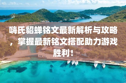 嗨氏貂蟬銘文最新解析與攻略，掌握最新銘文搭配助力游戲勝利！