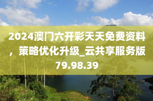 2024澳門六開彩天天免費(fèi)資料，策略優(yōu)化升級_云共享服務(wù)版79.98.39