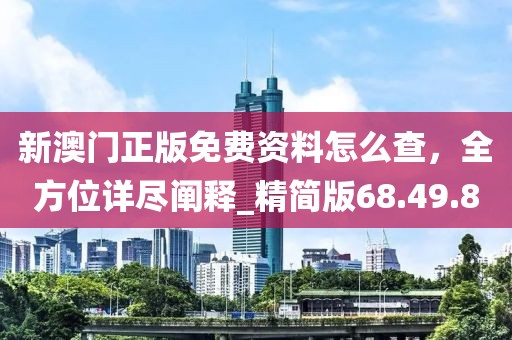 新澳門正版免費資料怎么查，全方位詳盡闡釋_精簡版68.49.80