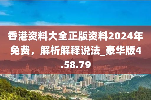 香港資料大全正版資料2024年免費，解析解釋說法_豪華版4.58.79