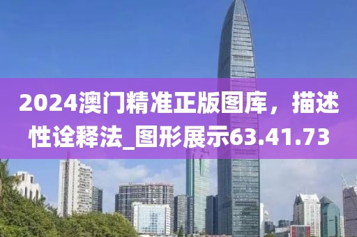 2024澳門精準正版圖庫，描述性詮釋法_圖形展示63.41.73