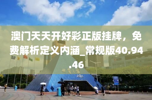 澳門天天開好彩正版掛牌，免費(fèi)解析定義內(nèi)涵_常規(guī)版40.94.46
