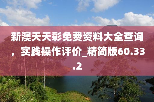 新澳天天彩免費(fèi)資料大全查詢，實(shí)踐操作評(píng)價(jià)_精簡(jiǎn)版60.33.2