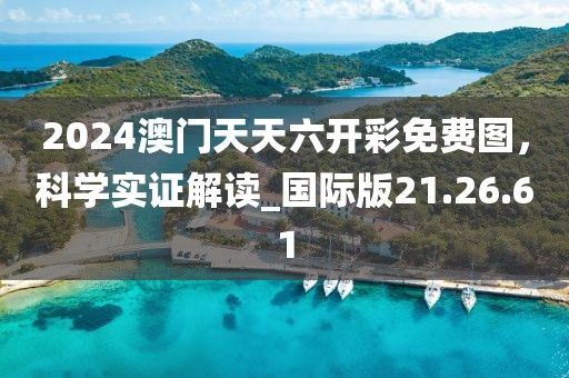 2024澳門天天六開彩免費圖，科學(xué)實證解讀_國際版21.26.61