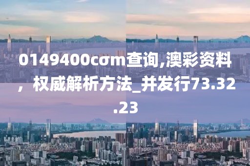 0149400cσm查詢,澳彩資料，權威解析方法_并發(fā)行73.32.23